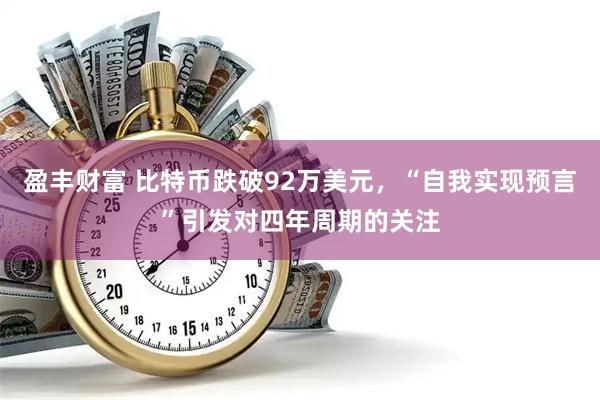 盈丰财富 比特币跌破92万美元，“自我实现预言”引发对四年周期的关注
