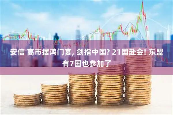 安信 高市摆鸿门宴, 剑指中国? 21国赴会! 东盟有7国也参加了