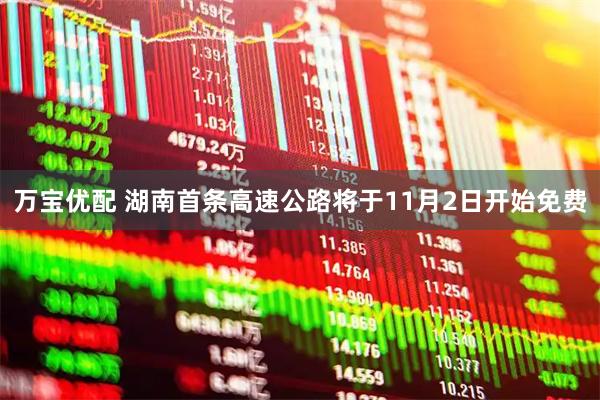 万宝优配 湖南首条高速公路将于11月2日开始免费