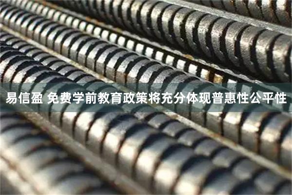 易信盈 免费学前教育政策将充分体现普惠性公平性