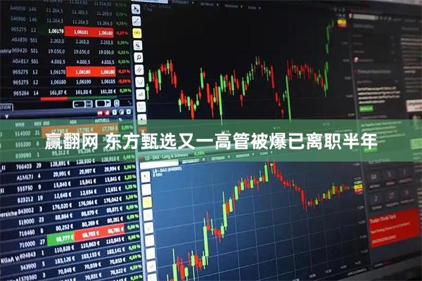 赢翻网 东方甄选又一高管被爆已离职半年